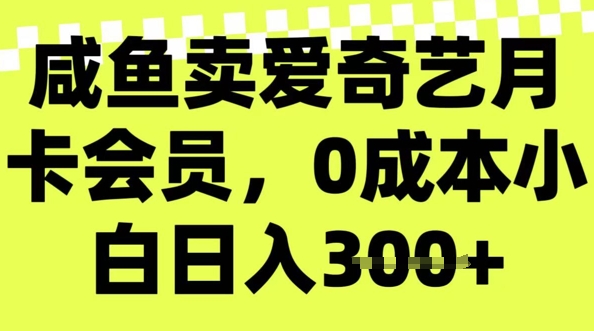 咸鱼卖爱奇艺会员，零成本小白日入3张，新手小白可做-一知网