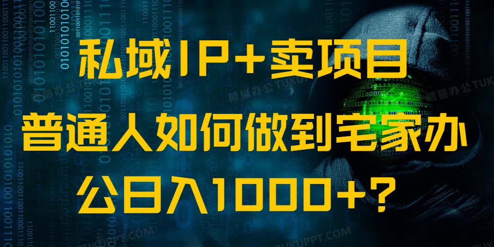 （14400期）私域IP+卖项目，普通人如何做到宅家办公实现日入1000+-一知网