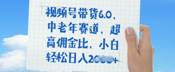 视频号带货6.0，中老年赛道，超高佣金比，普通人也能轻松日入多张-一知网
