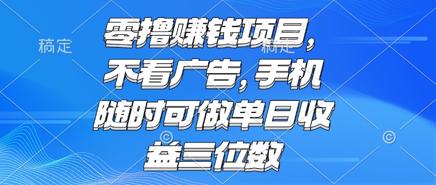 零撸赚钱项目 不看广告 手机随时可做 单日收益三位数-一知网