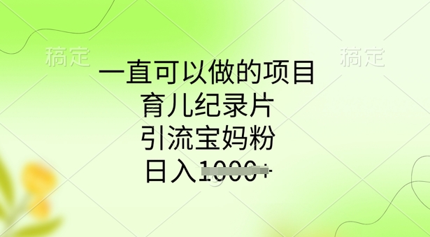 一直可以做的项目，育儿纪录片，引流宝妈粉，日入多张-一知网