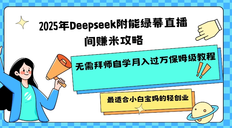 2025年Deepseek附能绿幕直播间挣米攻略无需拜师自学月入过W保姆级教程，最适合小白宝妈的轻创业-一知网