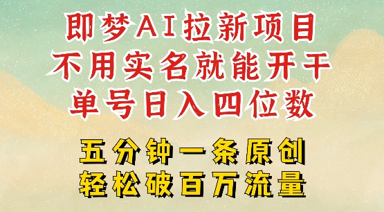 2025抖音新项目，即梦AI拉新，不用实名就能做，几分钟一条原创作品，全职干单日收益突破四位数-一知网