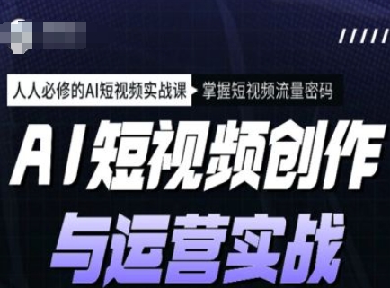 AI短视频创作与运营实战课程，人人必修的AI短视频实战课，掌握短视频流量密码-一知网