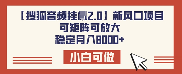 【搜狐音频挂JI2.0】新风口项目，可矩阵可放大，稳定月入8k-一知网