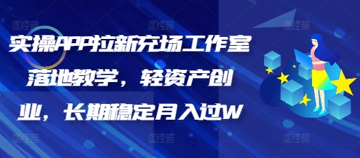 实操APP拉新充场工作室落地教学，轻资产创业，长期稳定月入过W-一知网