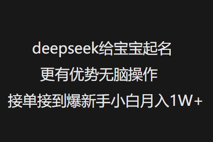 deepseek给宝宝起名更有优势无脑操作接单接到爆新手小白月入1W+-一知网