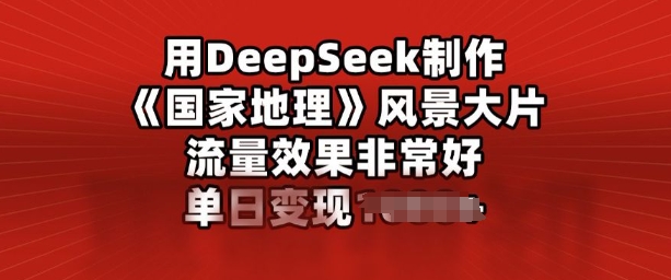 用DeepSeek制作风景大片，流量效果非常好，单日变现多张-一知网