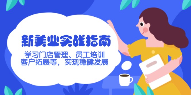 （14253期）新美业实战指南，学习门店管理、员工培训、客户拓展等，实现稳健发展-一知网