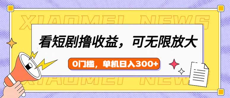（14302期）看短剧领收益，可矩阵无限放大，单机日收益300+，新手小白轻松上手-一知网