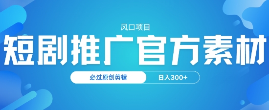 风口项目，短剧推广，官方资源，必过原创剪辑，日入3张-一知网