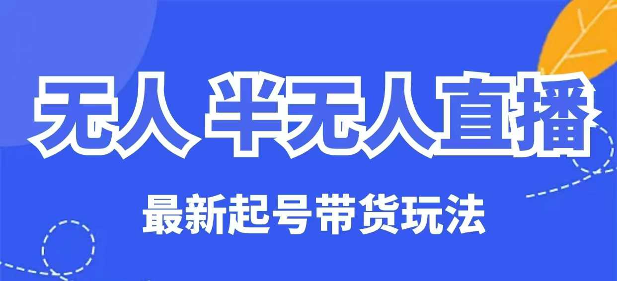无人半无人直播最新起号带货玩法，全是干货（保姆级教程）-一知网