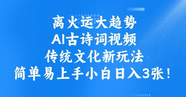 离火运大趋势，ai古诗词视频，传统文化新玩法，简单易上手小白日入3张-一知网