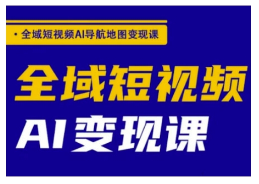 全域短视频AI导航地图变现课，全域短视频AI变现课-一知网