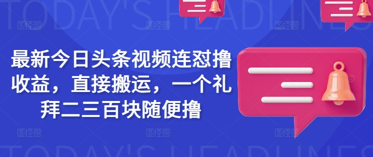 最新今日头条视频连怼撸收益，直接搬运，一个礼拜二三百块随便撸-一知网