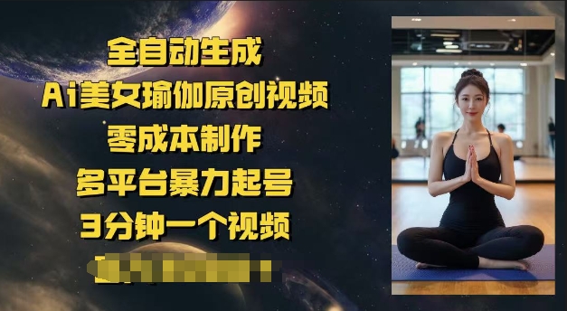 全自动生成Ai美女瑜伽原创视频，零成本制作，多平台暴力起号，3分钟一个视频，日入多张-一知网