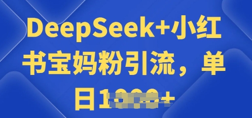 用 DeepSeek + 小红书做搬运工，每天 2 小时，引流宝妈粉月变现过W-一知网