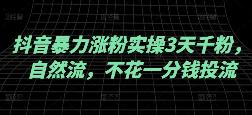 抖音暴力涨粉实操3天千粉，自然流，不花一分钱投流，实操经验分享-一知网