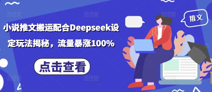 小说推文搬运配合Deepseek设定玩法揭秘，流量暴涨100%-一知网