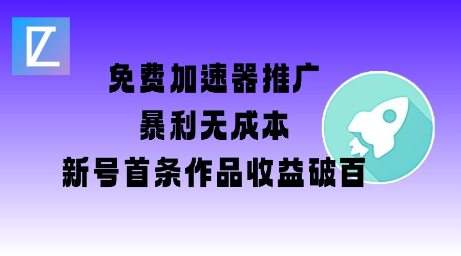 免费加速器推广项目_新号首条作品收益破百【图文+视频+2w字教程】-一知网
