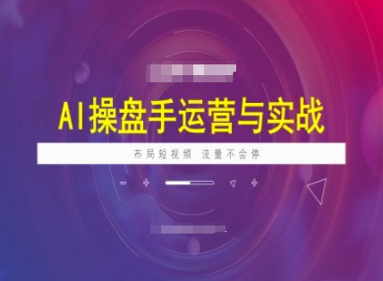 AI操盘手运营实战课程，布局短祝频，流量不会停-一知网