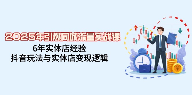（14346期）2025年引爆同城流量实战课，6年实体店经验，抖音玩法与实体店变现逻辑-一知网