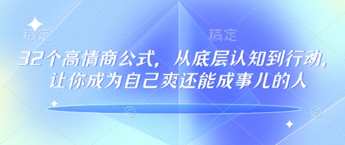 32个高情商公式，​从底层认知到行动，让你成为自己爽还能成事儿的人，133节完整版-一知网