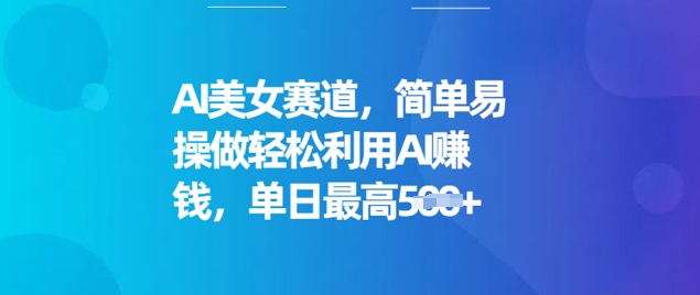 AI美女赛道，简单易操做轻松利用AI挣钱，单日最高5张-一知网