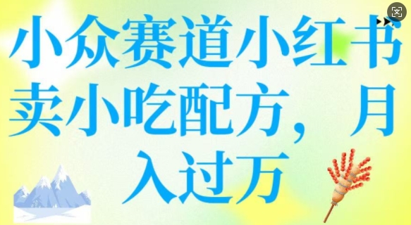 小众赛道小红书卖小吃配方，操作简单，月入过W-一知网