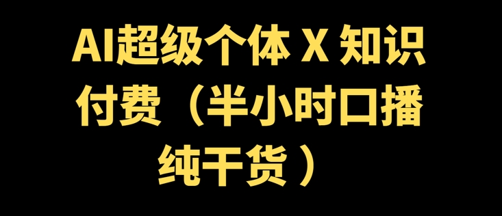 AI超级个体 + 知识付费(半小时口播纯干货 )-一知网