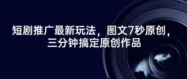 短剧推广最新玩法，图文7秒原创，三分钟搞定原创作品-一知网