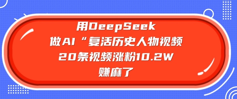 用DeepSeek做AI“复活历史人物”视频，20条视频涨粉10.2W，挣麻了-一知网
