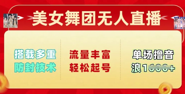 美女舞团无人直播，搭载多重防封技术，流量丰富轻松起号，单人单号可撸音浪多张-一知网