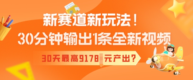 新赛道新玩法！30分钟输出1条全新视频，30天最高9178元产出?-一知网
