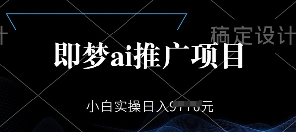 即梦AI推广项目，小白实操日入多张-一知网
