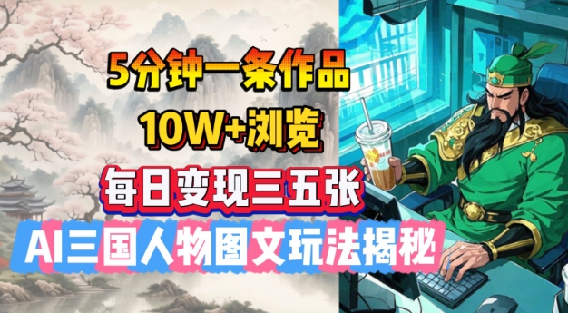 5分钟一条作品，10W+浏览，每日变现三五张，AI三国人物图文玩法揭秘-一知网