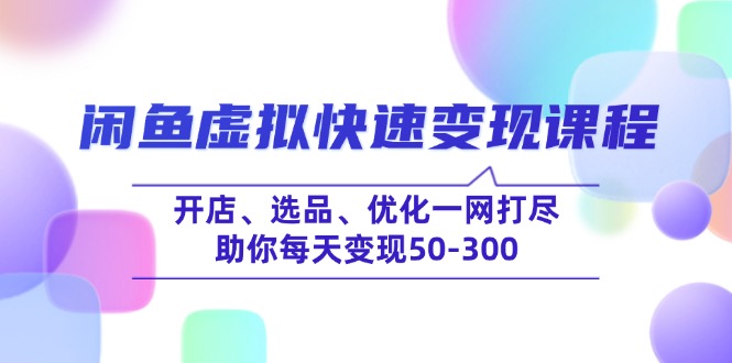 （14282期）闲鱼虚拟快速变现课程，开店、选品、优化一网打尽，助你每天变现50-300-一知网