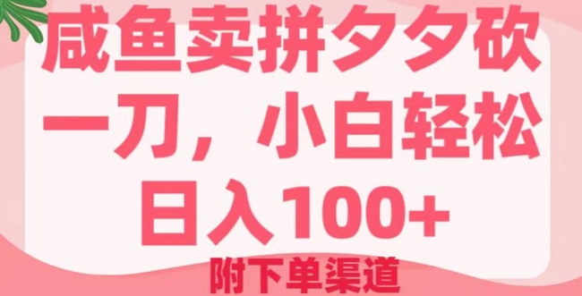 咸鱼卖拼夕夕砍一刀，小白轻松日入100+(附下单渠道)-一知网