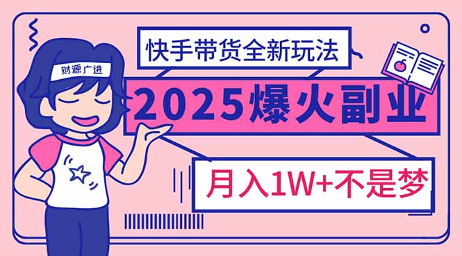 （14275期）2025年爆红副业！快手带货全新玩法，月入1万加不是梦！-一知网