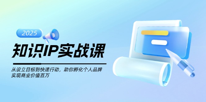 （14251期）知识IP实战课，从设立目标到快速行动，助你孵化个人品牌，实现商业价值…-一知网