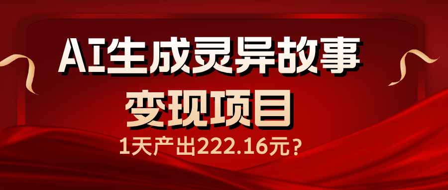 （14261期）AI生成灵异故事变现项目，1天产出222.16元-一知网