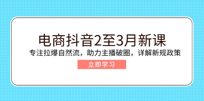 （14268期）电商抖音2至3月新课：专注拉爆自然流，助力主播破圈，详解新规政策-一知网
