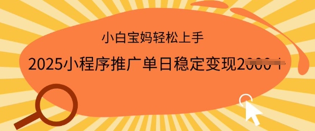 2025小程序推广单日稳定变现多张，一部手机即可操作，小白宝妈轻松上手【揭秘】-一知网