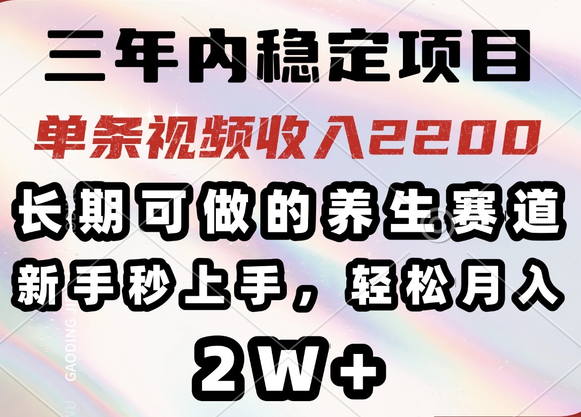 （14312期）三年内稳定项目，长期可做的养生赛道，单条视频收入2200，新手秒上手，…-一知网