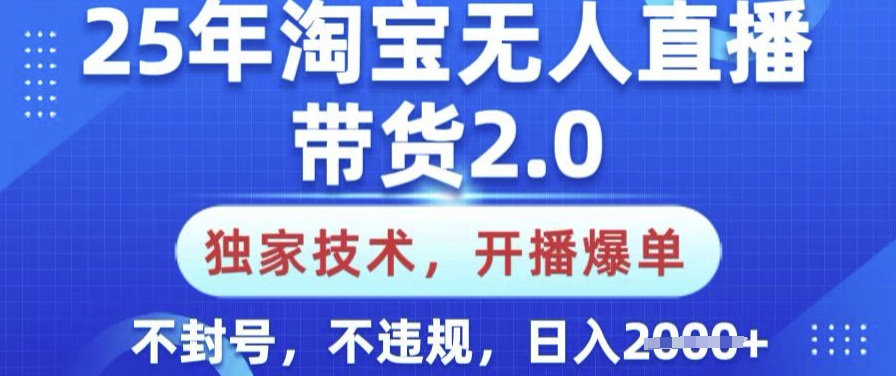 25年淘宝无人直播带货2.0.独家技术，开播爆单，纯小白易上手，不封号，不违规，日入多张【揭秘】-一知网