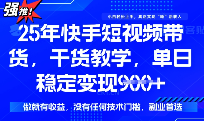25年最新快手短视频带货，单日稳定变现900+，没有技术门槛，做就有收益【揭秘】-一知网