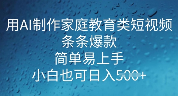 用AI做制作家庭教育类短视频，条条爆款，简单易上手， 小白也可日入5张-一知网
