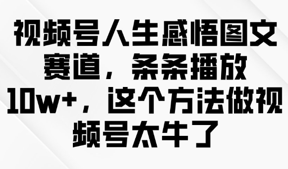 视频号人生感悟图文赛道，条条播放10w+，这个方法做视频号太牛了-一知网