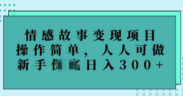 情感故事变现项目，操作简单，人人可做，新手日入3张-一知网