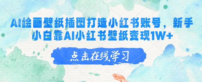 AI绘画壁纸插图打造小红书账号，新手小白靠AI小红书壁纸变现1W+-一知网